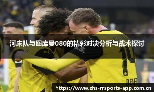 河床队与图库曼080的精彩对决分析与战术探讨